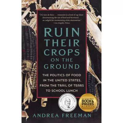 Ruin Their Crops on the Ground: The Politics of Food in the United States, from the Trail of Tears to School Lunch